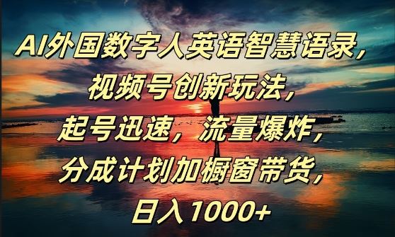 AI外国数字人英语智慧语录，视频号创新玩法，起号迅速，流量爆炸，日入1k+【揭秘】-立业有术