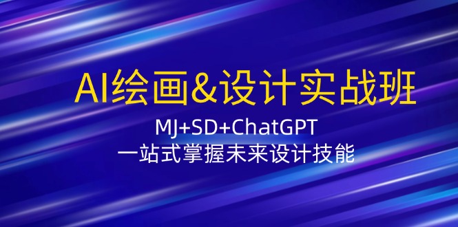 （12417期）AI绘画&设计实战班：MJ+SD+ChatGPT，一站式掌握未来设计技能-立业有术