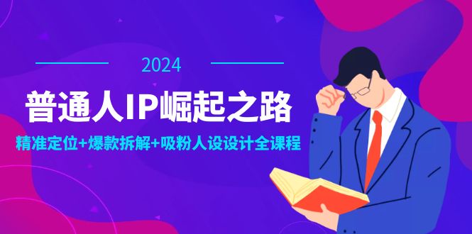 普通人IP崛起之路：打造个人品牌，精准定位+爆款拆解+吸粉人设设计全课程-立业有术