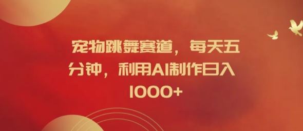 宠物跳舞赛道，每天五分钟，利用AI制作日入1k【揭秘】-立业有术