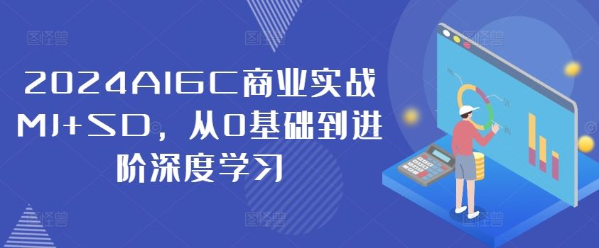 2024AIGC商业实战MJ+SD，从0基础到进阶深度学习-立业有术