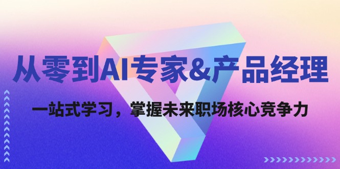 （12426期）从零到AI专家&产品经理：一站式学习，掌握未来职场核心竞争力-立业有术