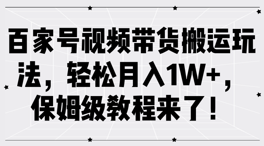 百家号视频带货搬运玩法，轻松月入1W+，保姆级教程来了！-立业有术