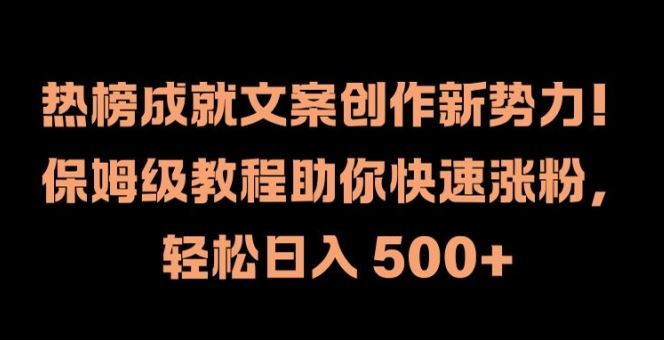 热榜成就文案创作新势力，保姆级教程助你快速涨粉，轻松日入 500+【揭秘】-立业有术