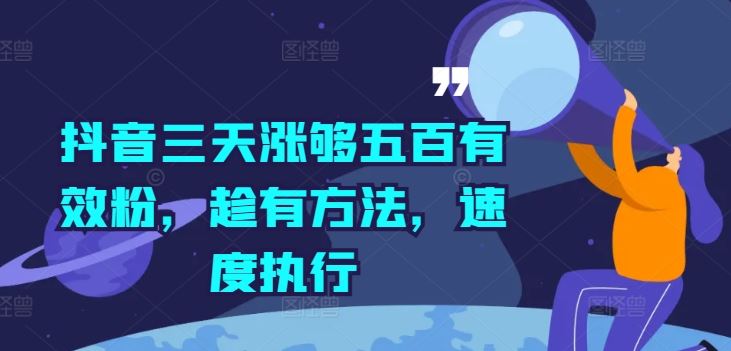 抖音三天涨够五百有效粉，趁有方法，速度执行-立业有术