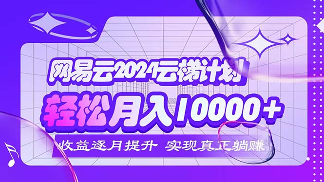 （12439期）2024网易云云梯计划  每月躺赚5000+-立业有术