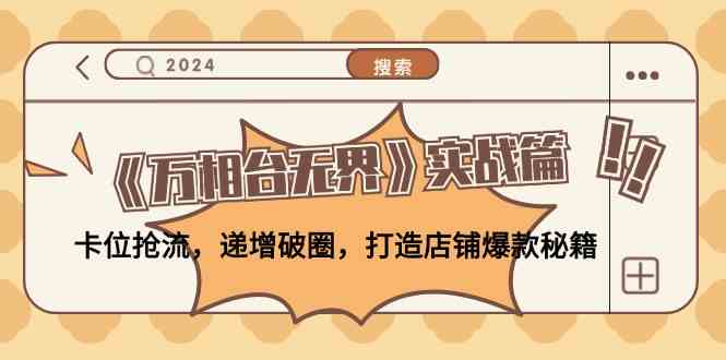 《万相台无界》实战篇：卡位抢流，递增破圈，打造店铺爆款秘籍-立业有术