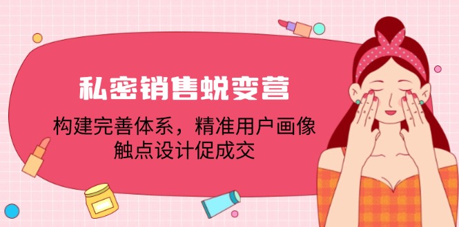 私密销售蜕变营：构建完善体系，精准用户画像，触点设计促成交-立业有术