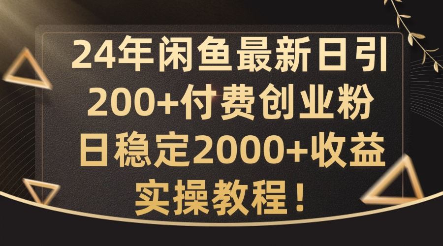 24年闲鱼最新日引200+付费创业粉日稳2000+收益，实操教程【揭秘】-立业有术