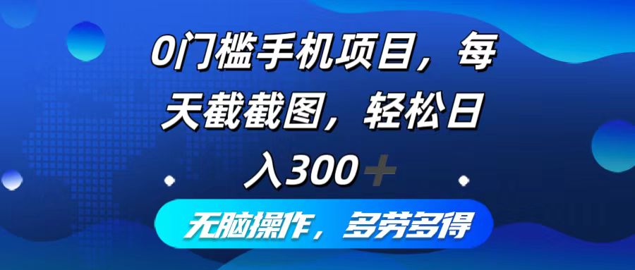 （12451期）0门槛手机项目，每天截截图，轻松日入300+，无脑操作多劳多得-立业有术