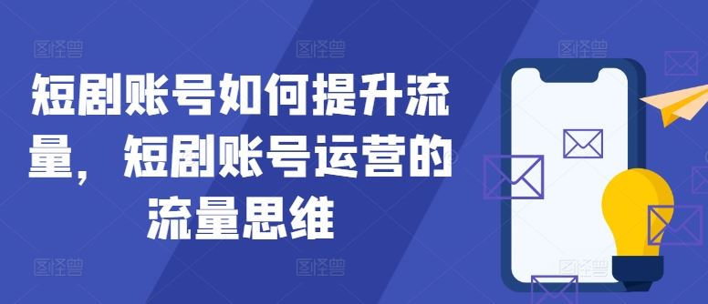 短剧账号如何提升流量，短剧账号运营的流量思维-立业有术