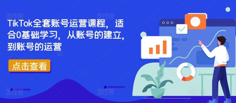 TikTok全套账号运营课程，适合0基础学习，从账号的建立，到账号的运营-立业有术