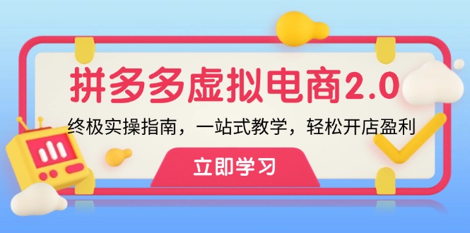 （12453期）拼多多 虚拟项目-2.0：终极实操指南，一站式教学，轻松开店盈利-立业有术