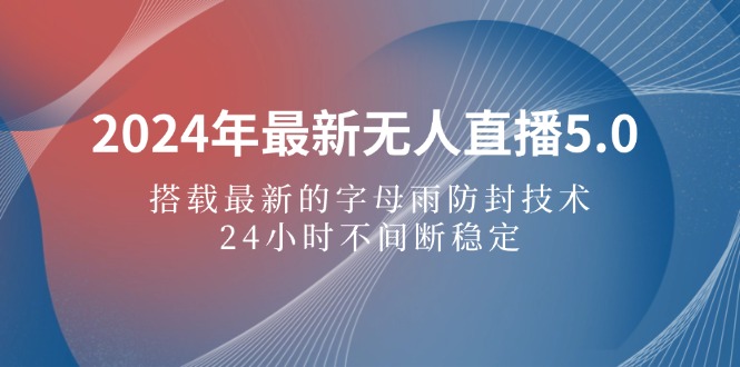 （12455期）2024年最新无人直播5.0，搭载最新的字母雨防封技术，24小时不间断稳定…-立业有术