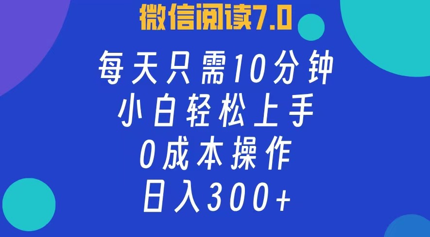 （12457期）微信阅读7.0，每日10分钟，日入300+，0成本小白即可上手-立业有术