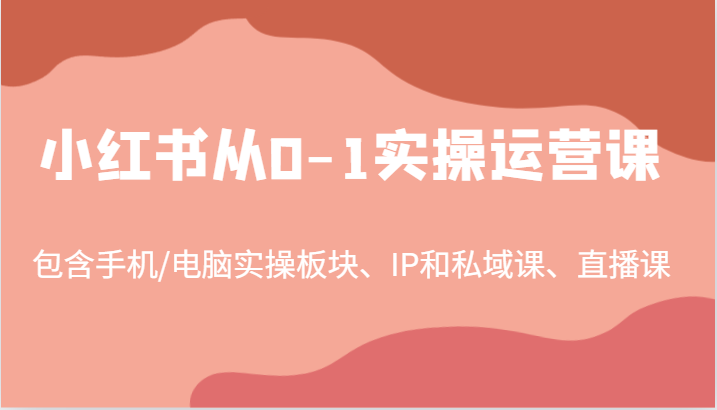 小红书从0-1实操运营课，包含手机/电脑实操板块、IP和私域课、直播课（97节）-立业有术