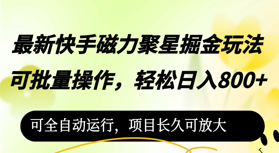 （12468期）最新快手磁力聚星掘金玩法，可批量操作，轻松日入800+，可全自动运行-立业有术