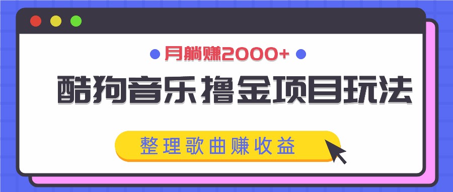酷狗音乐撸金项目玩法，整理歌曲赚收益，月躺赚2000+-立业有术