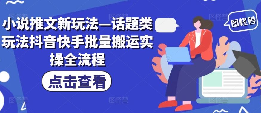 小说推文新玩法—话题类玩法抖音快手批量搬运实操全流程-立业有术