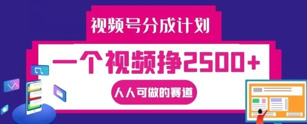 视频号分成计划，一个视频挣2500+，人人可做的赛道【揭秘】-立业有术