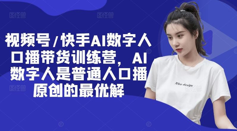 视频号/快手AI数字人口播带货训练营，AI数字人是普通人口播原创的最优解-立业有术