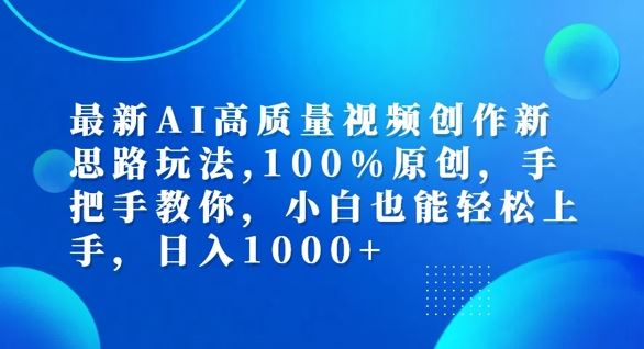 最新AI高质量视频创作新思路玩法，100%原创，手把手教你，小白也能轻松上手【揭秘】-立业有术
