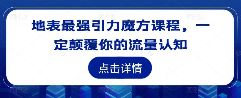 地表最强引力魔方课程，一定颠覆你的流量认知-立业有术