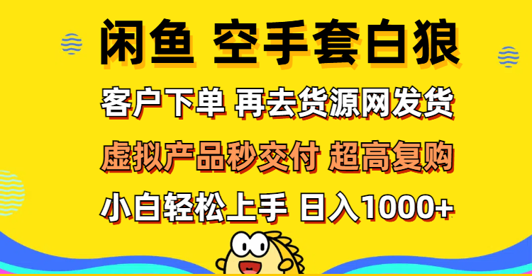 （12481期）闲鱼空手套白狼 客户下单 再去货源网发货 秒交付 高复购 轻松上手 日入…-立业有术