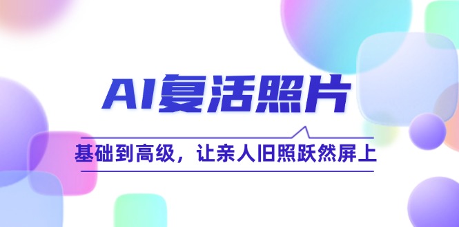 AI复活照片技巧课：基础到高级，让亲人旧照跃然屏上-立业有术