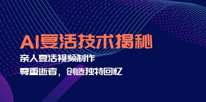 （12483期）AI复活技术揭秘：亲人复活视频制作，尊重逝者，创造独特回忆-立业有术