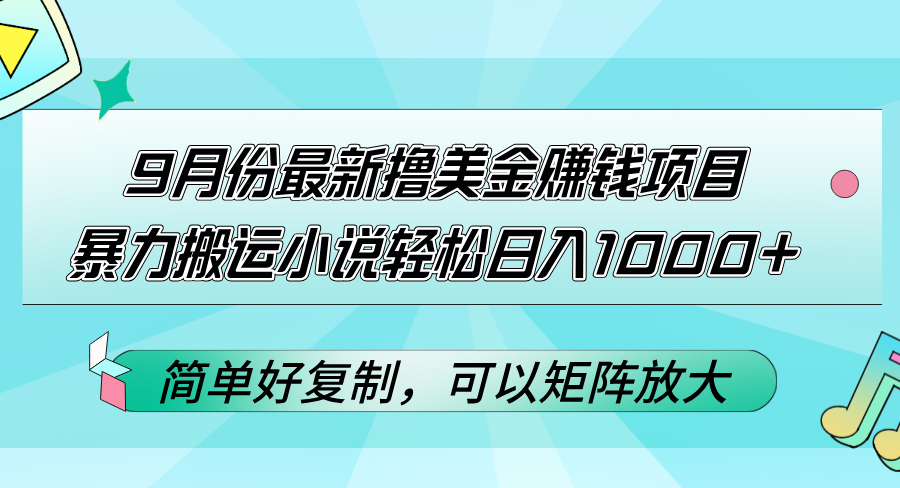 （12487期）9月份最新撸美金赚钱项目，暴力搬运小说轻松日入1000+，简单好复制可以…-立业有术