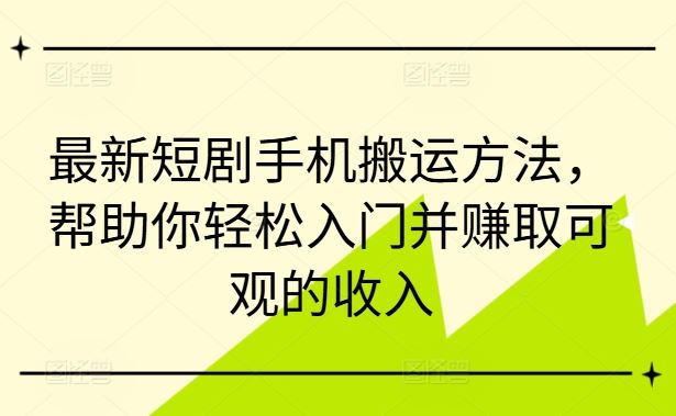 最新短剧手机搬运方法，帮助你轻松入门并赚取可观的收入-立业有术