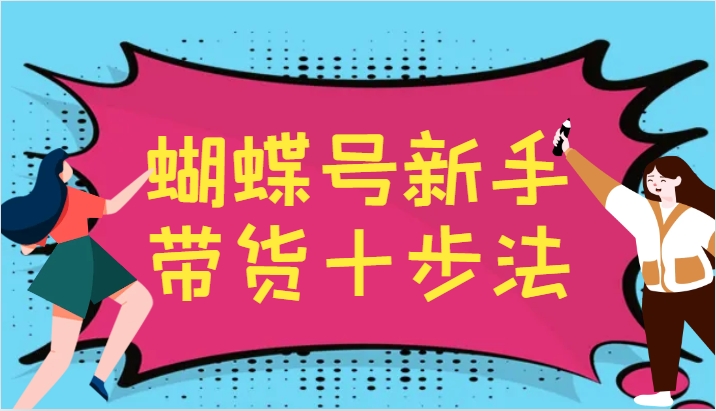 蝴蝶号新手带货十步法，建立自己的玩法体系，跟随平台变化不断更迭-立业有术