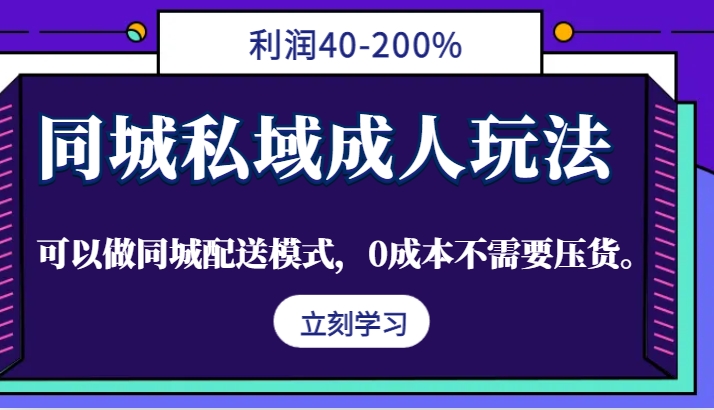 同城私域成人玩法，利润40-200%，可以做同城配送模式，0成本不需要压货。-立业有术