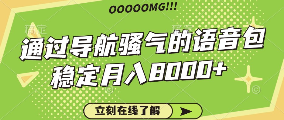 骚气的导航语音包，自用的同时还可以作为项目操作，月入8000+-立业有术