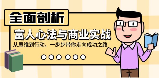 （12492期）全面剖析富人心法与商业实战，从思维到行动，一步步带你走向成功之路-立业有术