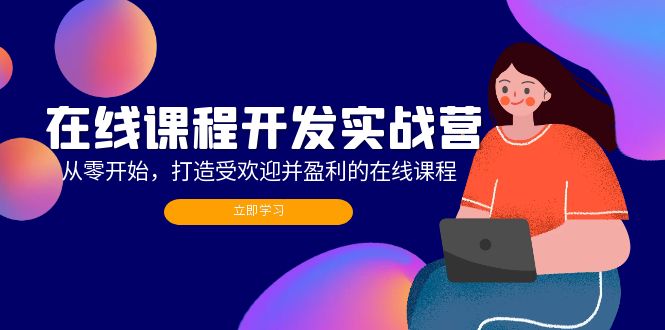 （12493期）在线课程开发实战营：从零开始，打造受欢迎并盈利的在线课程（更新）-立业有术