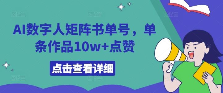 AI数字人矩阵书单号，单条作品10w+点赞【揭秘】-立业有术