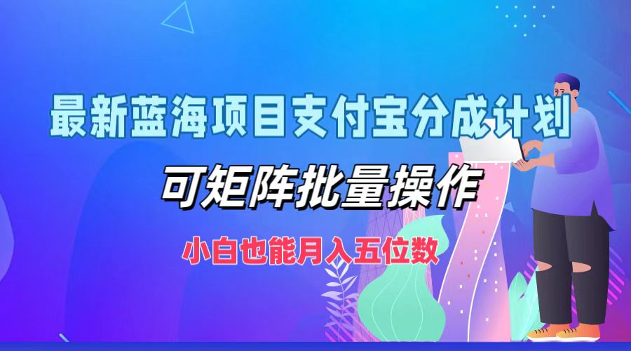 最新蓝海项目支付宝分成计划，可矩阵批量操作，小白也能月入五位数-立业有术
