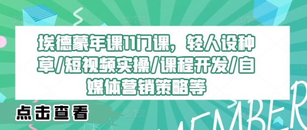 埃德蒙年课11门课，轻人设种草/短视频实操/课程开发/自媒体营销策略等-立业有术