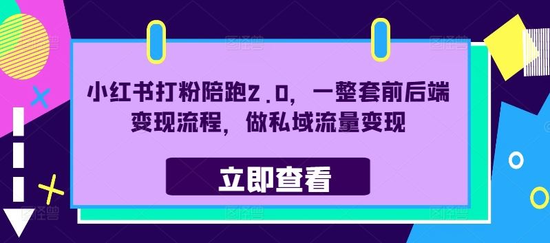 小红书打粉陪跑2.0，一整套前后端变现流程，做私域流量变现-立业有术