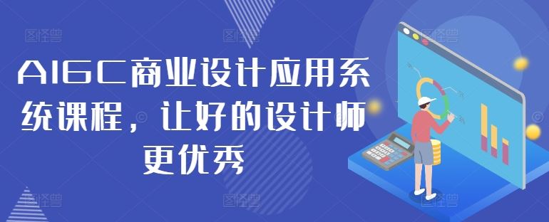 AIGC商业设计应用系统课程，让好的设计师更优秀-立业有术