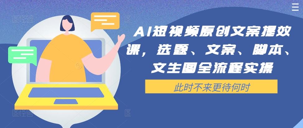 AI短视频原创文案提效课，选题、文案、脚本、文生图全流程实操-立业有术