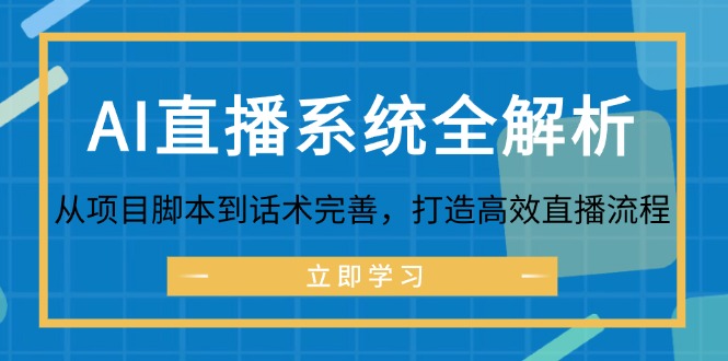 （12509期）AI直播系统全解析：从项目脚本到话术完善，打造高效直播流程-立业有术