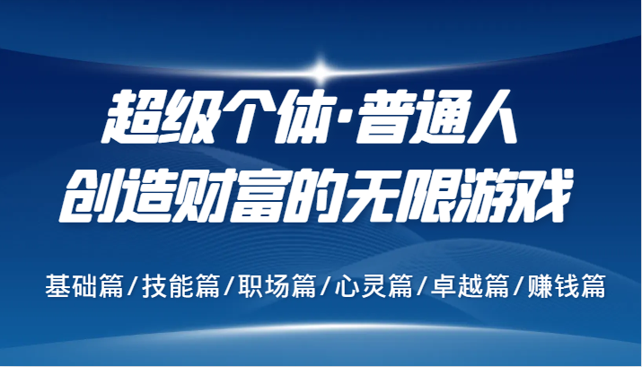 超级个体·普通人创造财富的无限游戏，基础篇/技能篇/职场篇/心灵篇/卓越篇/赚钱篇-立业有术