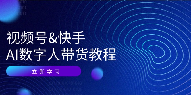 视频号快手AI数字人带货教程：认知、技术、运营、拓展与资源变现-立业有术
