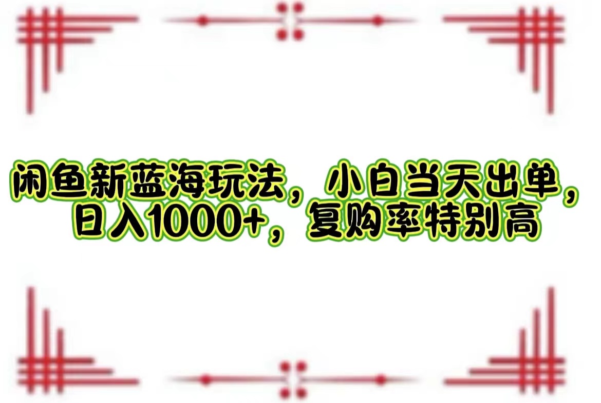 （12516期）闲鱼新蓝海玩法，小白当天出单，日入1000+，复购率特别高-立业有术