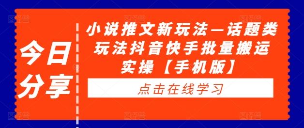 小说推文新玩法—话题类玩法抖音快手批量搬运实操【手机版】-立业有术