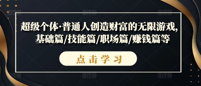 超级个体·普通人创造财富的无限游戏，基础篇/技能篇/职场篇/赚钱篇等-立业有术
