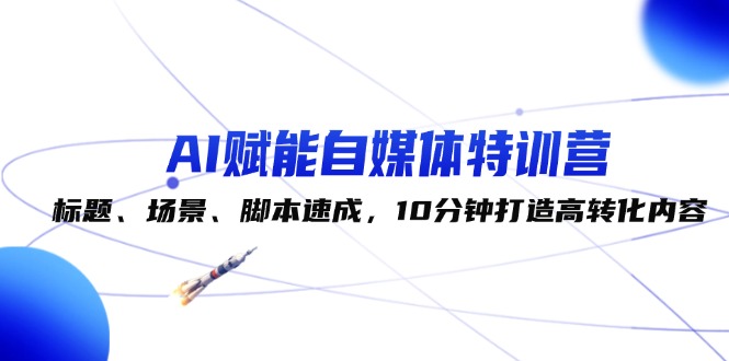 （12522期）AI赋能自媒体特训营：标题、场景、脚本速成，10分钟打造高转化内容-立业有术